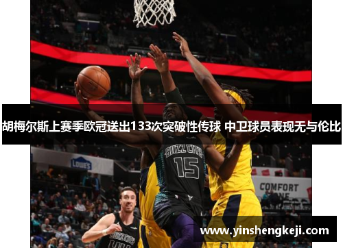 胡梅尔斯上赛季欧冠送出133次突破性传球 中卫球员表现无与伦比