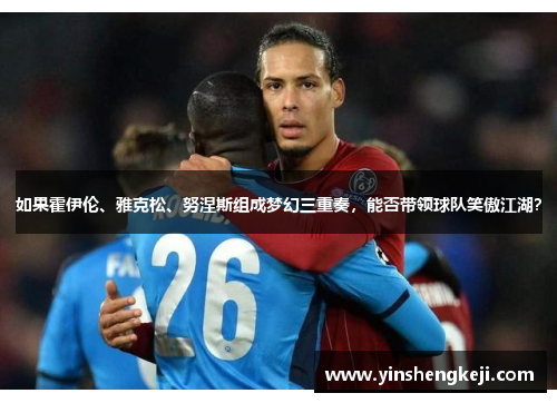 如果霍伊伦、雅克松、努涅斯组成梦幻三重奏，能否带领球队笑傲江湖？